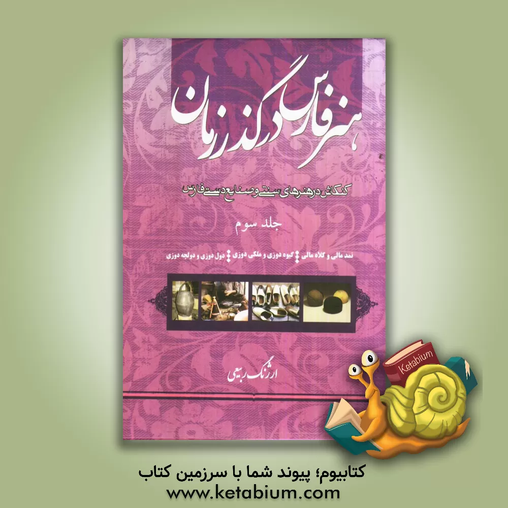 کتاب هنر فارس در گذر زمان: نمدمالی و کلاه مالی، گیوه دوزی و ملکی دوزی دول دوزی و دولچه دوزی اثر ارژنگ ربیعی