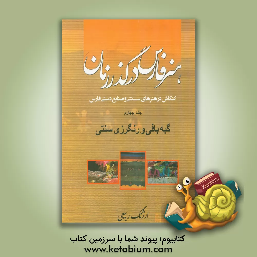 کتاب هنر فارس در گذر زمان: کنکاش در هنرهای سنتی و صنایع دستی فارس: گبه بافی و رنگرزی سنتی اثر ارژنگ ربیعی
