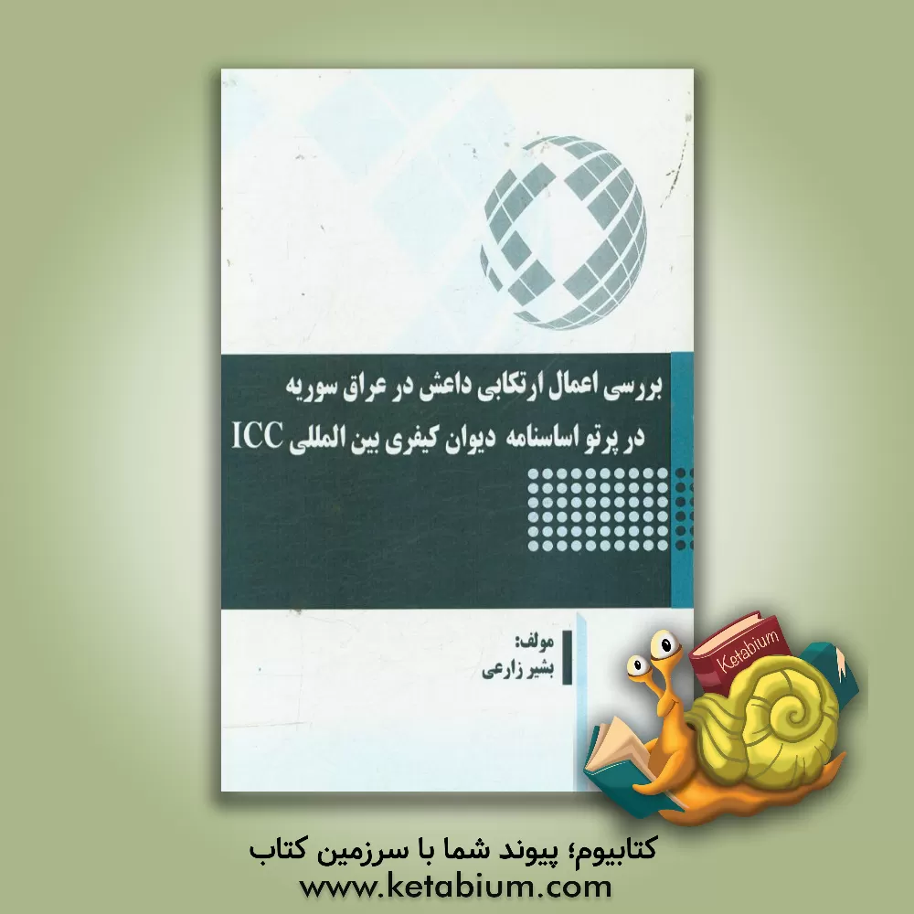 کتاب بررسی اعمال ارتکابی داعش در عراق سوریه در پرتو اساسنامه دیوان کیفری بین المللی ICC اثر بشیر زارعی