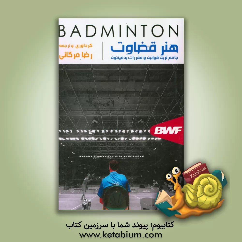 کتاب هنر قضاوت: جامع ترین قوانین و مقررات بدمینتون اثر رضا مرگانی
