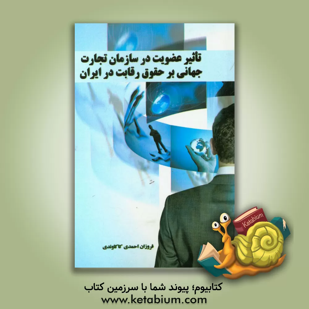 کتاب تاثیر عضویت در سازمان تجارت جهانی بر حقوق رقابت در ایران اثر فروزان احمدی‌کاکاوندی