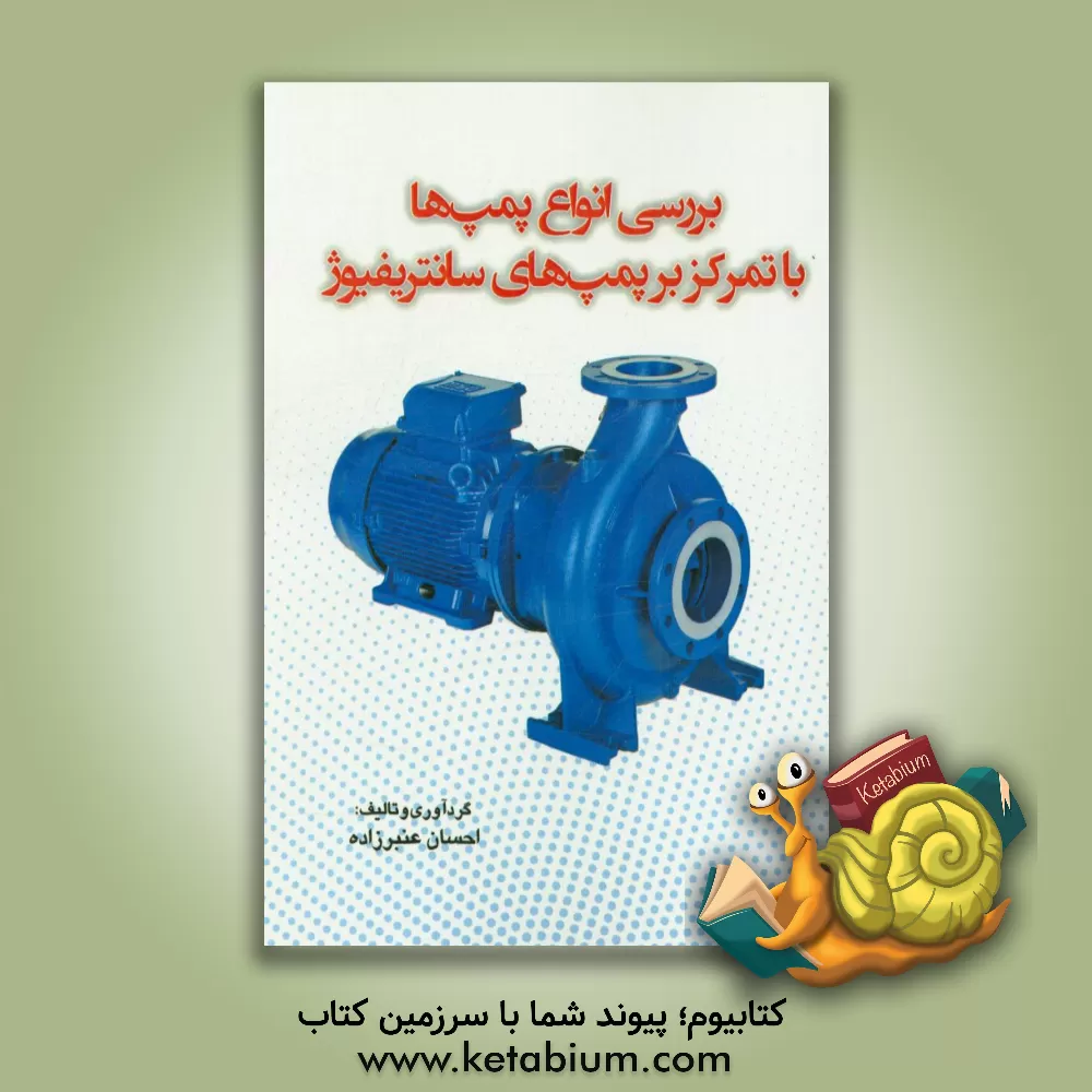 کتاب بررسی انواع پمپ ها با تمرکز بر پمپ های سانتریفیوژ اثر احسان عنبرزاده