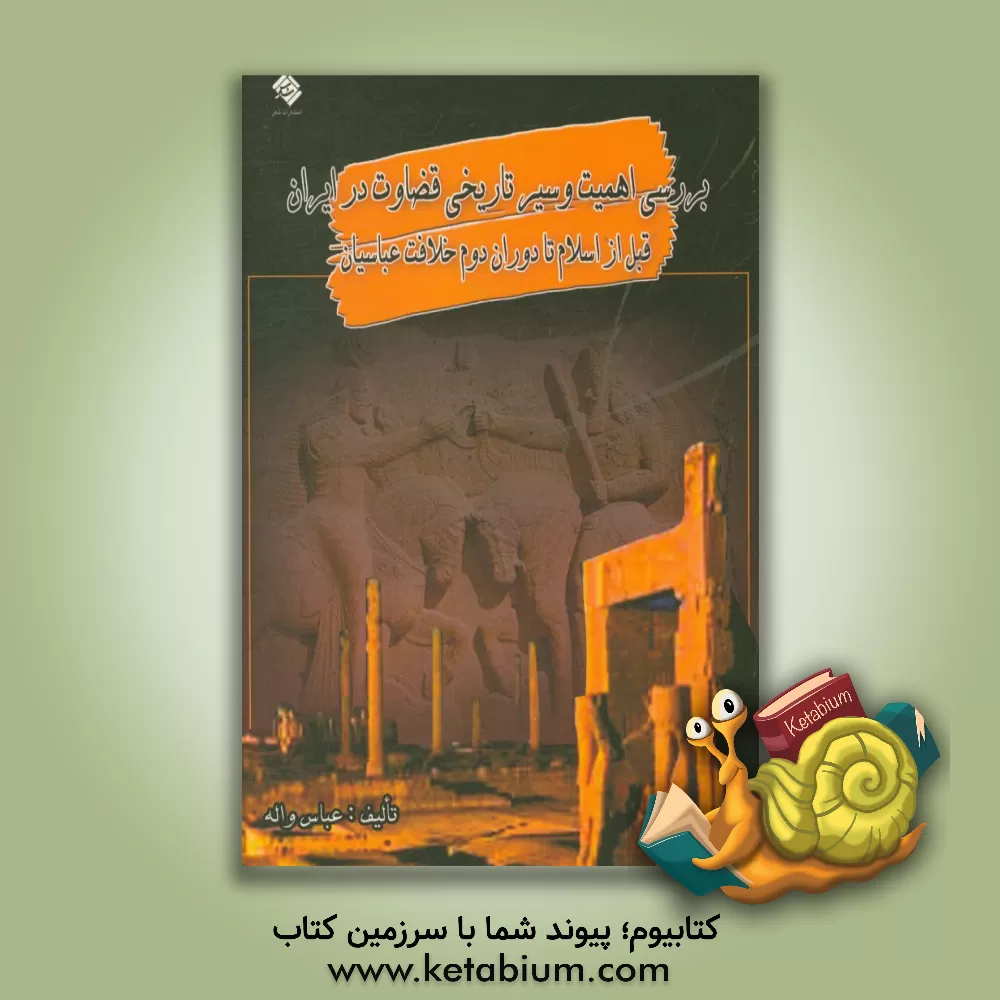 کتاب بررسی اهمیت و سیر تاریخی قضاوت در ایران قبل از اسلام تا دوران دوم خلافت عباسیان‏‫ اثر عباس واله