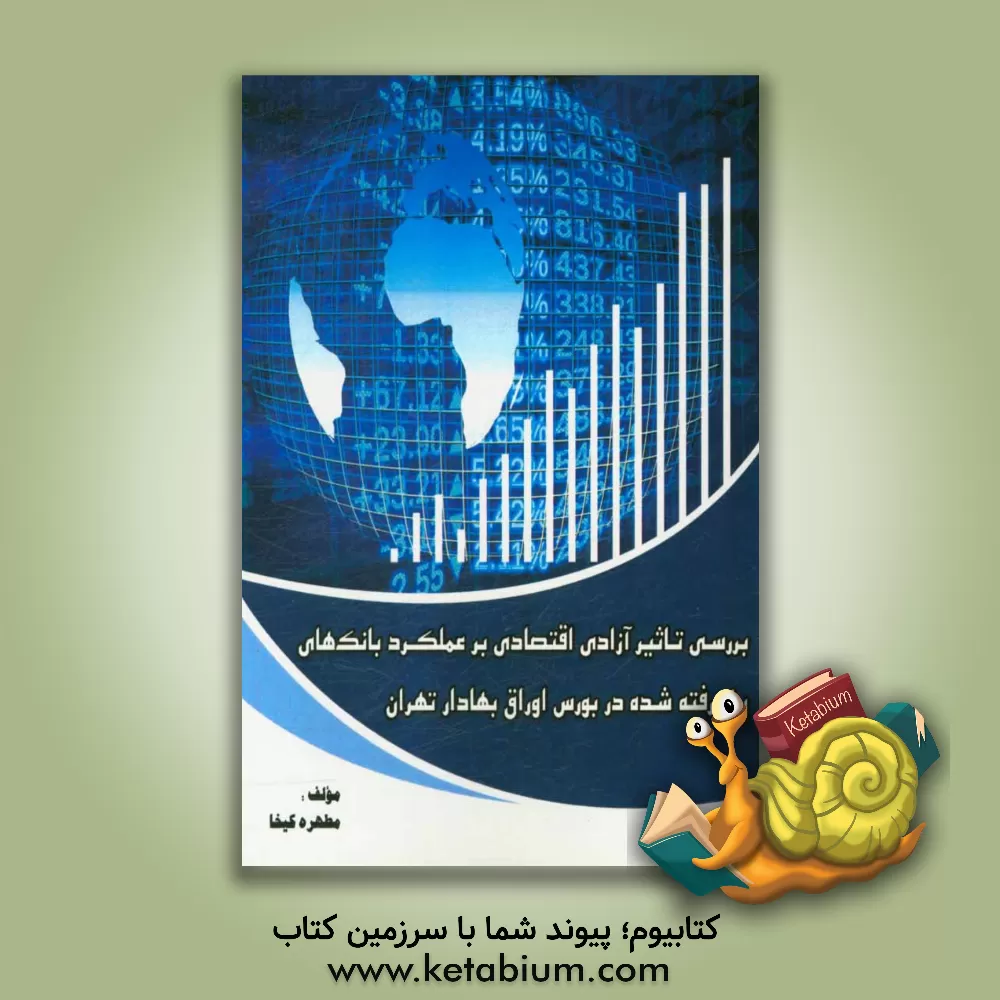 کتاب بررسی تاثیر آزادی اقتصادی بر عملکرد بانکهای پذیرفته شده در بورس اوراق بهادار تهران اثر مطهره کیخا