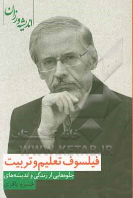 کتاب فیلسوف تعلیم و تربیت: جلوه  هایی از زندگی و اندیشه های خسرو باقری اثر نفیسه ثبات