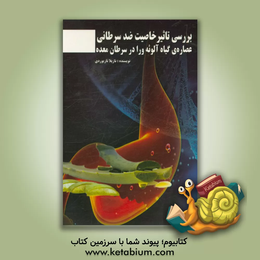کتاب بررسی تاثیر خاصیت ضد سرطانی عصاره ی گیاه آلوئه ورا در سرطان معده اثر نازیلا تاریوردی