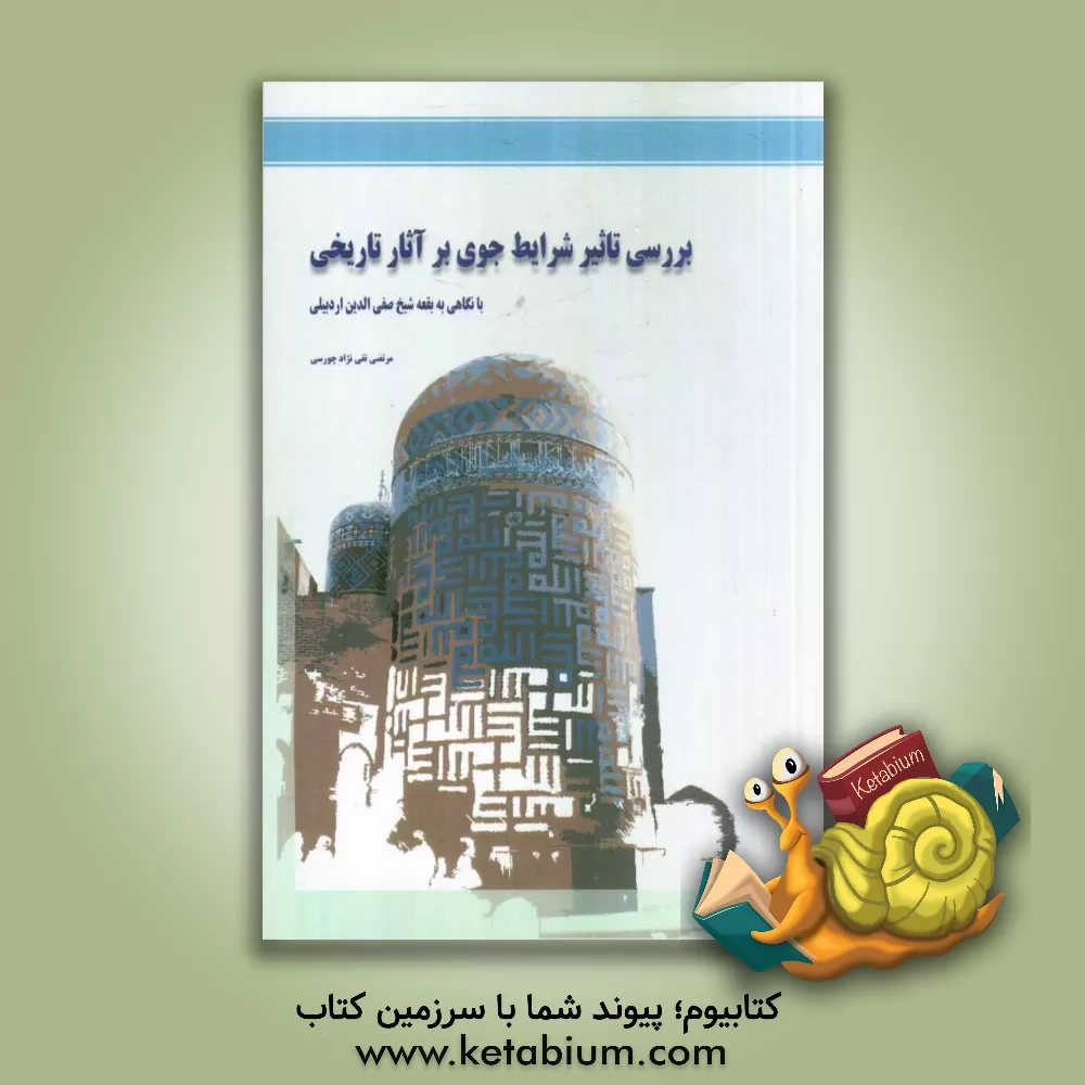 کتاب بررسی تاثیر شرایط جوی بر آثار تاریخی با نگاهی به بقعه شیخ صفی الفدین اردبیلی اثر مرتضی تقی‌نژادچورسی