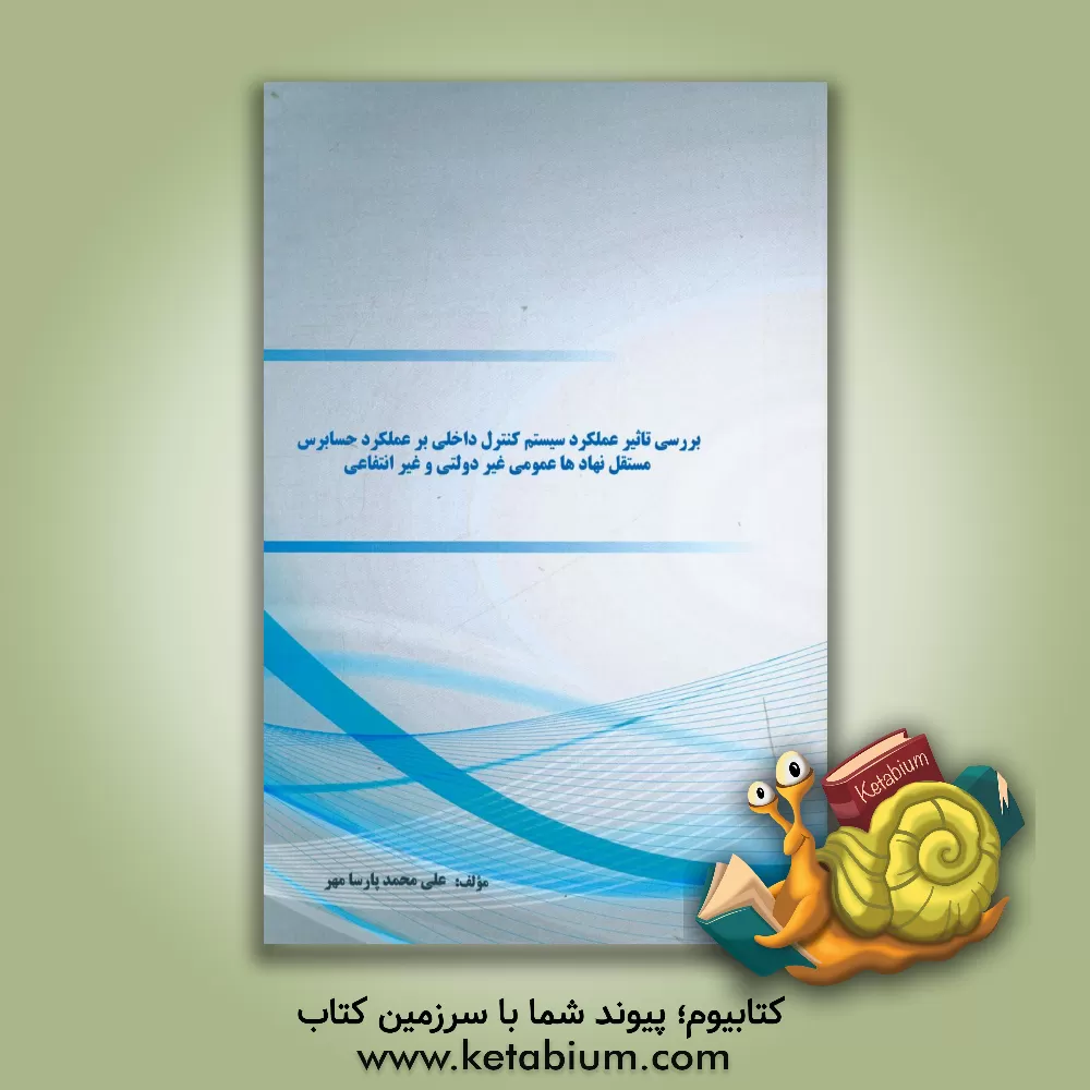 کتاب بررسی تاثیر عملکرد سیستم کنترل داخلی بر عملکرد حسابرس مستقل نهادها: عمومی، غیر دولتی و غیر انتفاعی اثر علی‌محمد پارسامهر