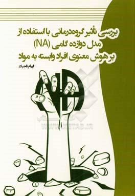 کتاب بررسی تاثیر گروه درمانی با استفاده از مدل دوازده گامی (NA) بر هوش معنوی افراد وابسته به مواد اثر الهام تاجیک