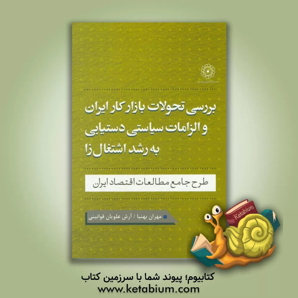 کتاب بررسی تحولات بازار کار ایران و الزامات سیاستی دستیابی به رشد اشتغال زا: طرح جامع مطالعات اقتصاد ایران اثر مهران بهنیا