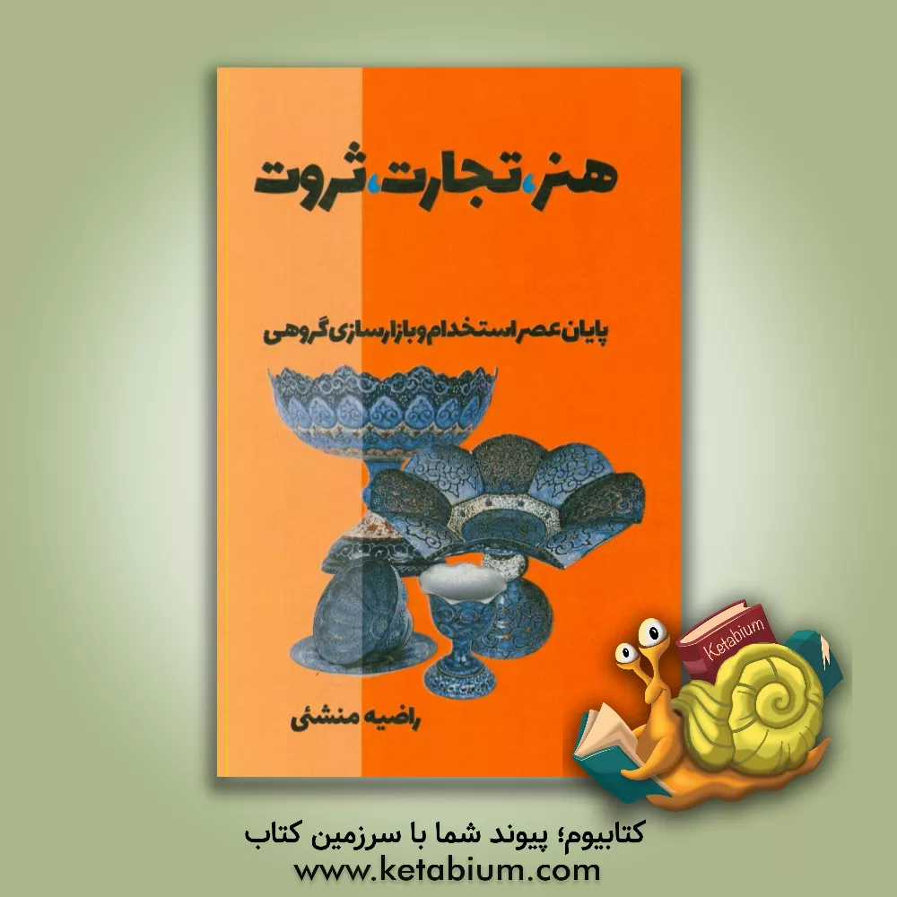 کتاب هنر، تجارت، ثروت: پایان عمر استخدام و بازار سازی گروهی: تلفیق هنر اثر راضیه منشئی