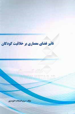 کتاب تاثیر فضای معماری بر خلاقیت کودکان اثر مریم‌السادات اخوت‌پور