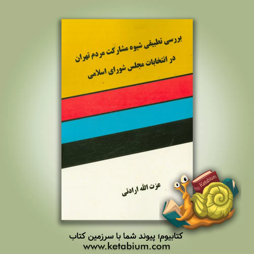 کتاب بررسی تطبیقی شیوه مشارکت مردم تهران در انتخابات مجلس شورای اسلامی دوره نهم و دهم اثر عزت‌اله ارادتی