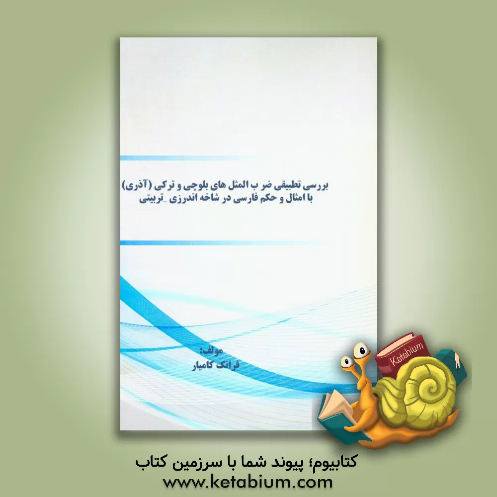 کتاب بررسی تطبیقی ضرب المثل های بلوچی و ترکی (آذری) با امثال و حکم فارسی در شاخه اندرزی - تربیتی اثر فرانک کامیار