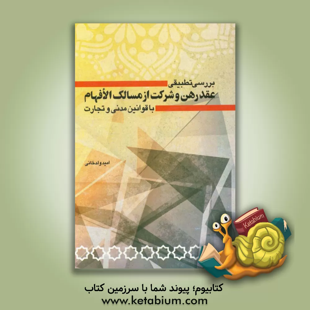 کتاب بررسی تطبیقی عقد رهن و شرکت از مسالک الافهام با قوانین مدنی و تجارت اثر امید ولدخانی
