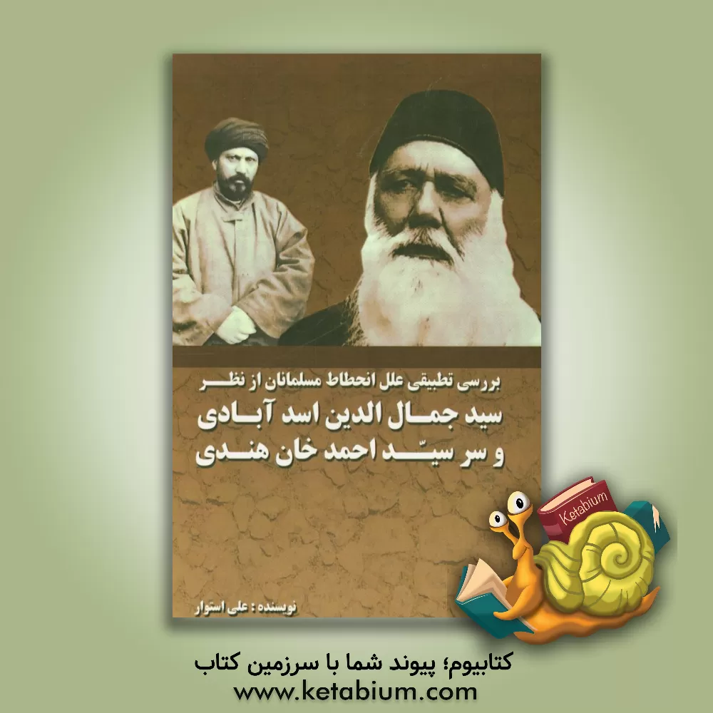 کتاب بررسی تطبیقی علل انحطاط مسلمانان از نظر سیدجمال الدین اسدآبادی و سرسیداحمدخان هندی اثر علی استوار