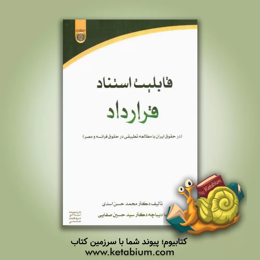 کتاب قابلیت استناد قرارداد (در حقوق ایران با مطالعه تطبیقی در حقوق فرانسه و مصر) اثر محمدحسن اسدی