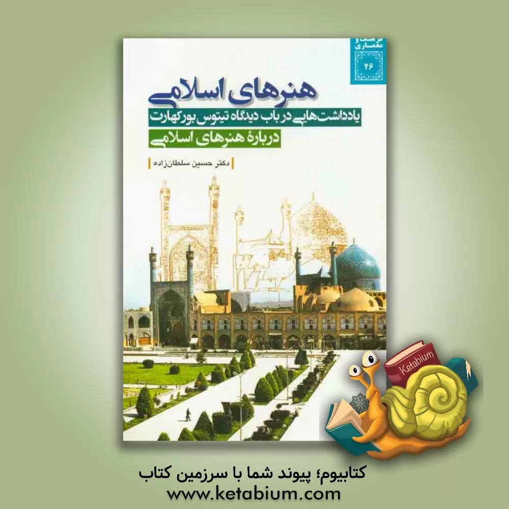 کتاب هنرهای اسلامی: یادداشت هایی در باب دیدگاه تیتوس بورکهارت درباره هنرهای اسلامی اثر حسین سلطان‌زاده