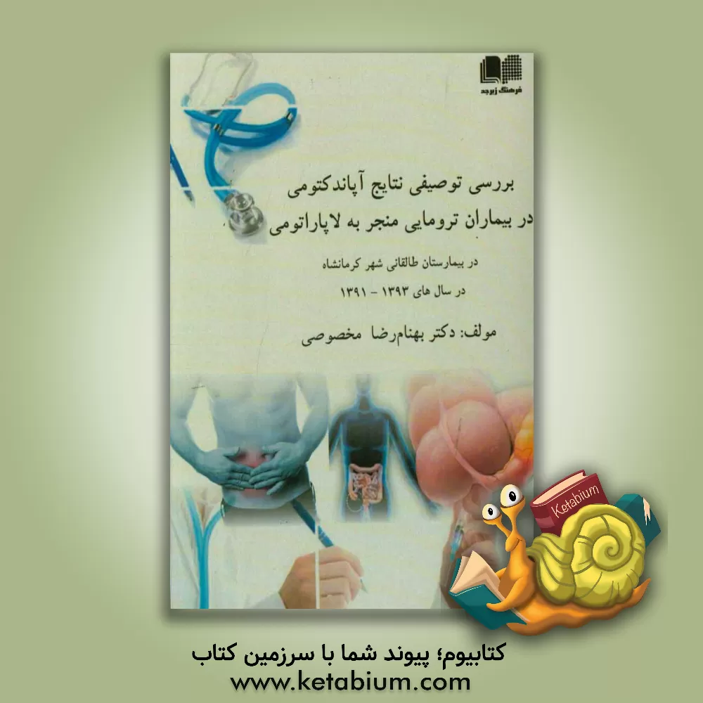 کتاب بررسی توصیفی نتایج آپاندکتومی در بیماران ترومایی منجر به لاپاراتومی در بیمارستان طالقانی شهر کرمانشاه در سالهای 93 - 1391 اثر بهنام‌رضا مخصوصی