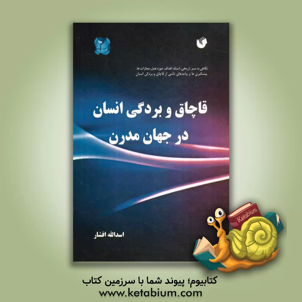 کتاب قاچاق و بردگی انسان در جهان مدرن (با نگاهی به سیر تاریخی، اسناد، اهداف، حوزه عمل، مجازات ها، پیشگیری ها و پیامدهای ناشی از آن) اثر اسدالله افشار