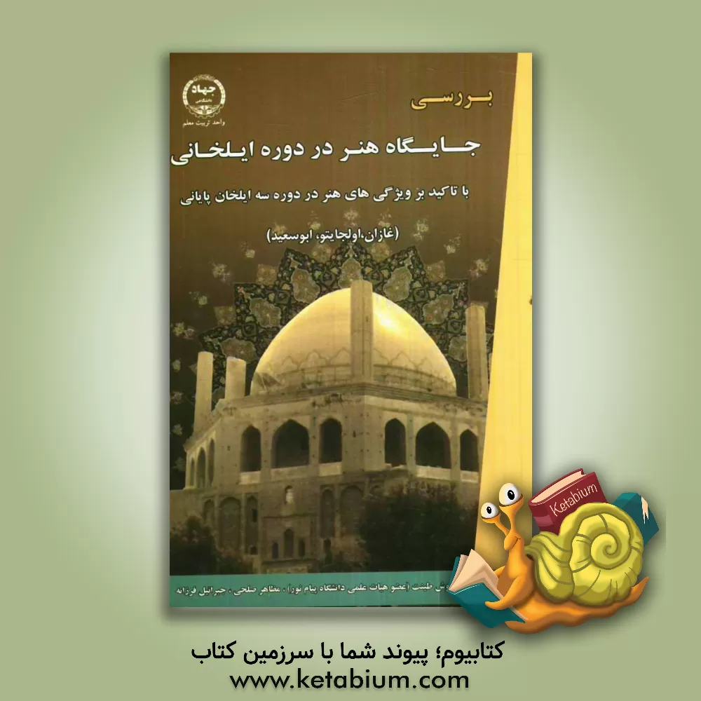 کتاب بررسی جایگاه هنر در دوره ایلخانان با تاکید بر ویژگی های هنر در دوره ی سه ایلخان پایانی (غازان، اولجایتو، ابوسعید) اثر جبرئیل فرزانه