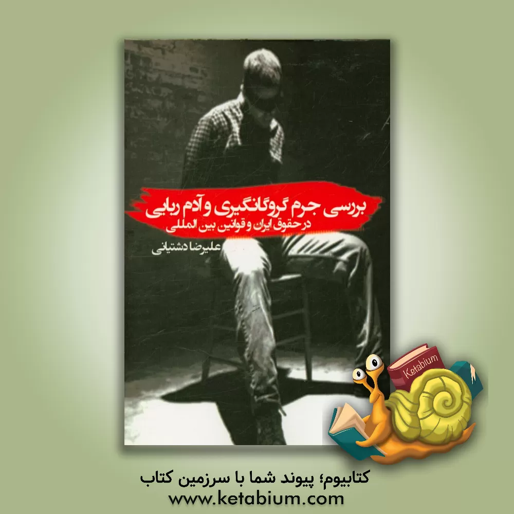 کتاب بررسی جرم گروگانگیری و آدم ربایی در حقوق ایران و قوانین بین المللی اثر علیرضا دشتیانی