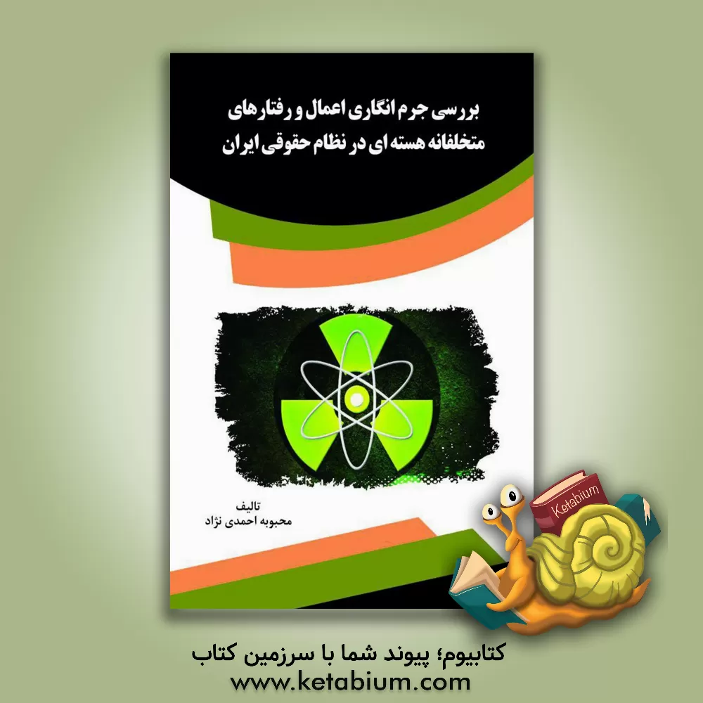 کتاب بررسی جرم انگاری اعمال و رفتارهای متخلفانه هسته ای در نظام حقوقی ایران اثر محبوبه احمدی‌نژاد