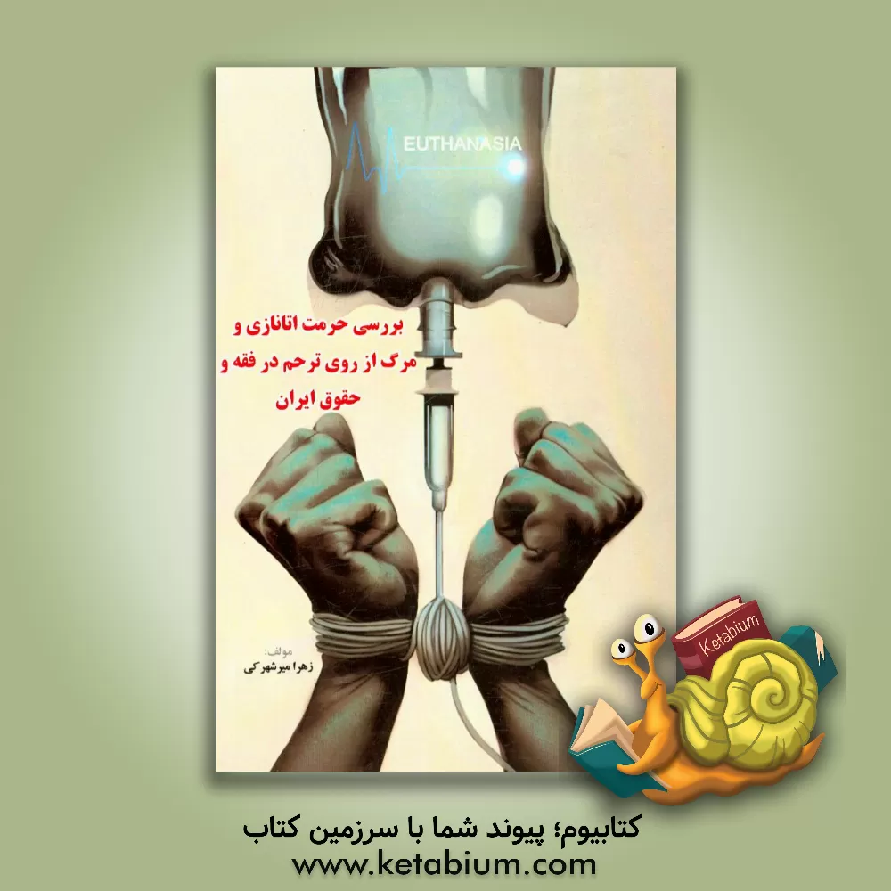 کتاب بررسی حرمت اتانازی و مرگ از روی ترحم در فقه حقوق ایران اثر زهرا میرشهرکی