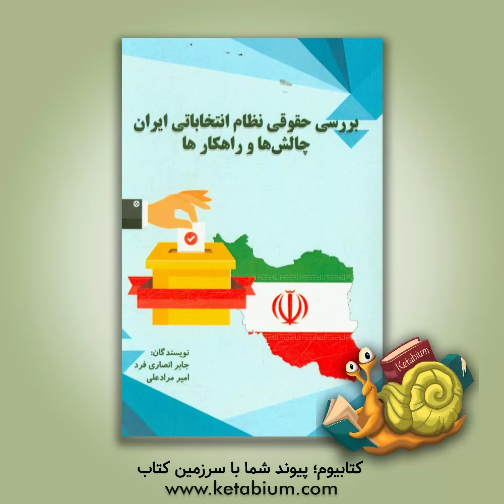 کتاب بررسی حقوقی نظام انتخاباتی ایران، چالش ها و راهکارها اثر جابر انصاری‌فرد