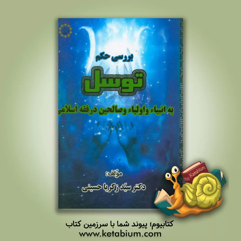 کتاب بررسی حکم توسل به انبیاء و اولیاء و صالحین در فقه اسلامی اثر سیدزکریا حسینی