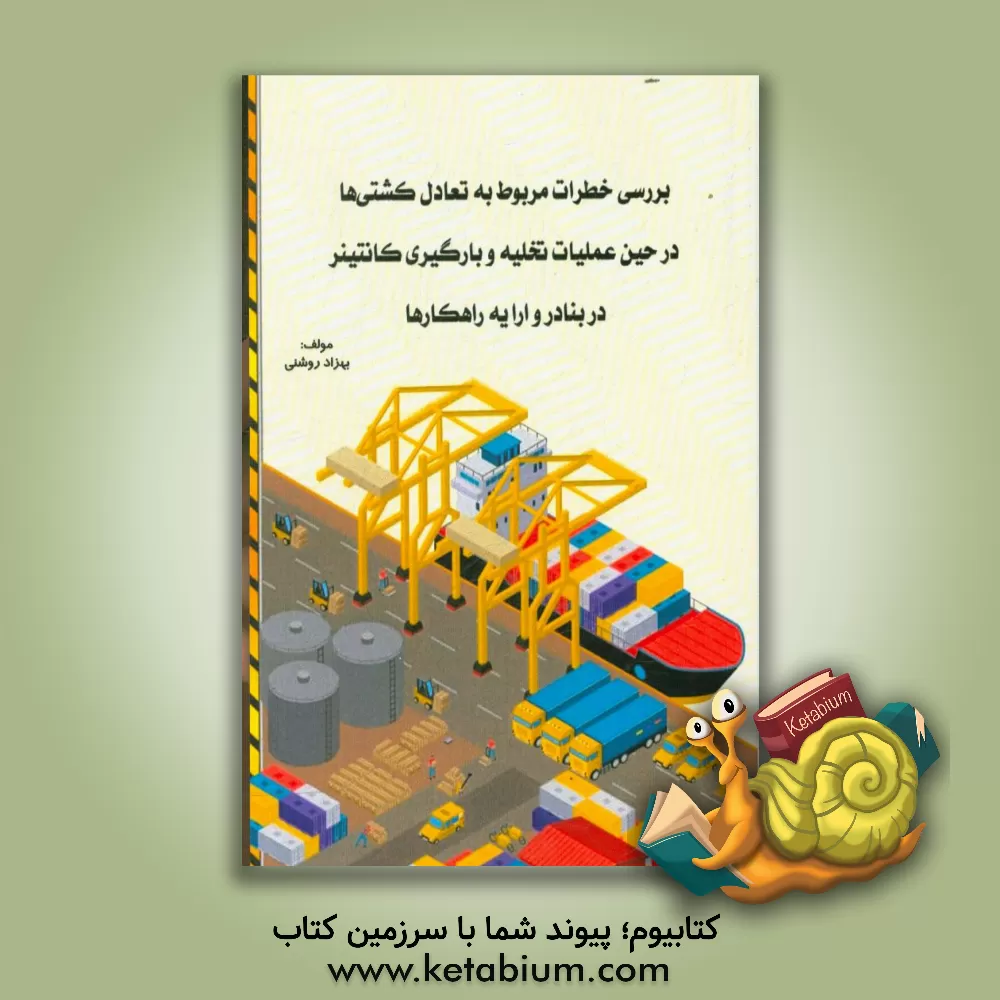 کتاب بررسی خطرات مربوط به تعادل کشتیها در حین عملیات تخلیه و بارگیری کانتینر در بنادر و ارایه راهکارها اثر بهزاد روشنی