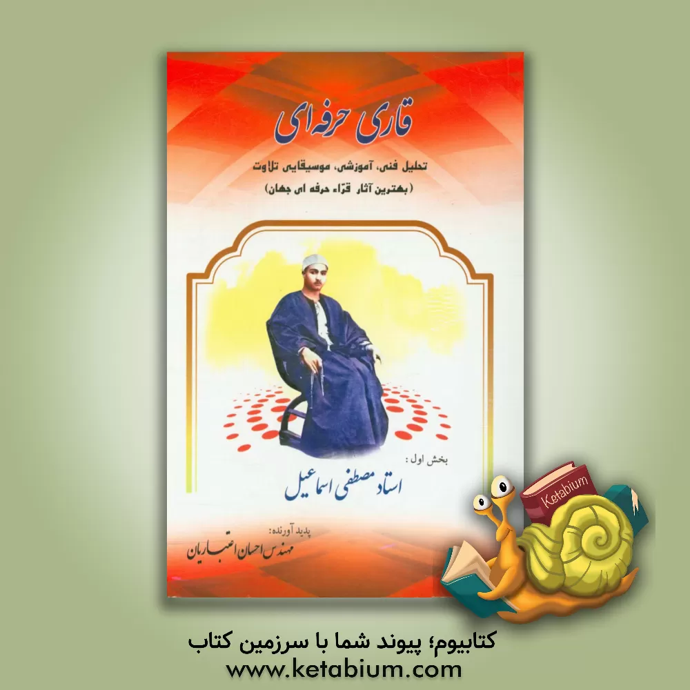 کتاب قاری حرفه ای: تحلیل فنی، آموزشی، موسیقایی تلاوت (بهترین آثار قرا حرفه ای جهان): استاد مصطفی اسماعیل اثر احسان اعتباریان