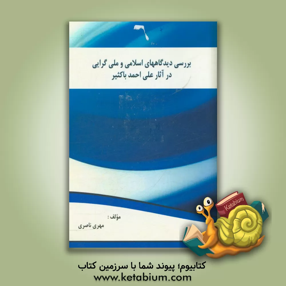 کتاب بررسی دیدگاه های اسلامی و ملی گرایی در آثار علی احمد باکثیر اثر مهدی ناصری