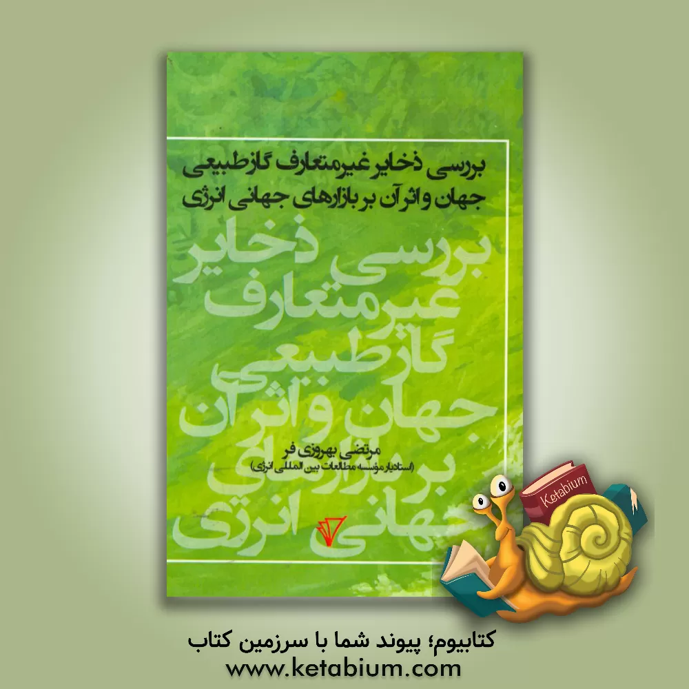 کتاب بررسی ذخایر غیرمتعارف گاز طبیعی جهان و اثر آن بر بازارهای جهانی انرژی اثر مرتضی بهروزی‌فر