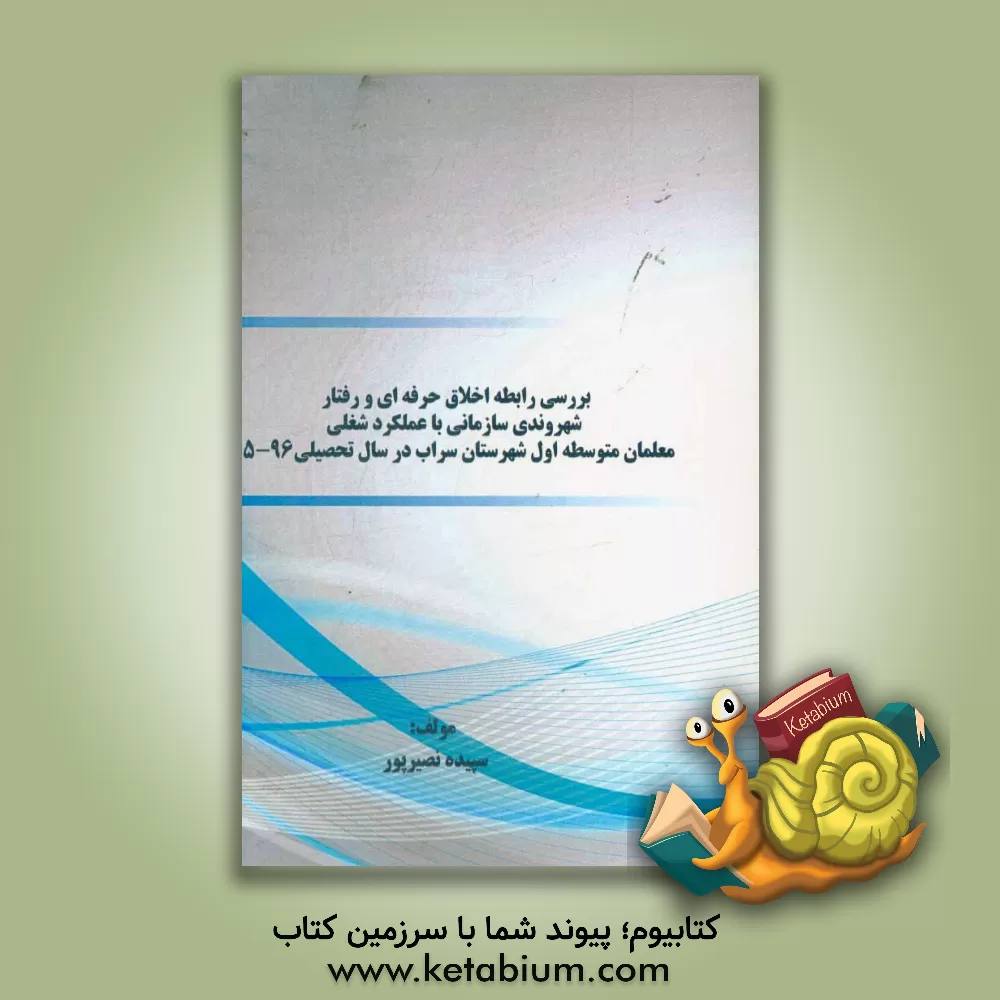 کتاب ‫بررسی رابطه اخلاق حرفه ای و رفتار شهروندی سازمانی با عملکرد شغلی معلمان متوسطه اول شهرستان سراب در سال تحصیلی 96-95 اثر سپیده نصیرپور