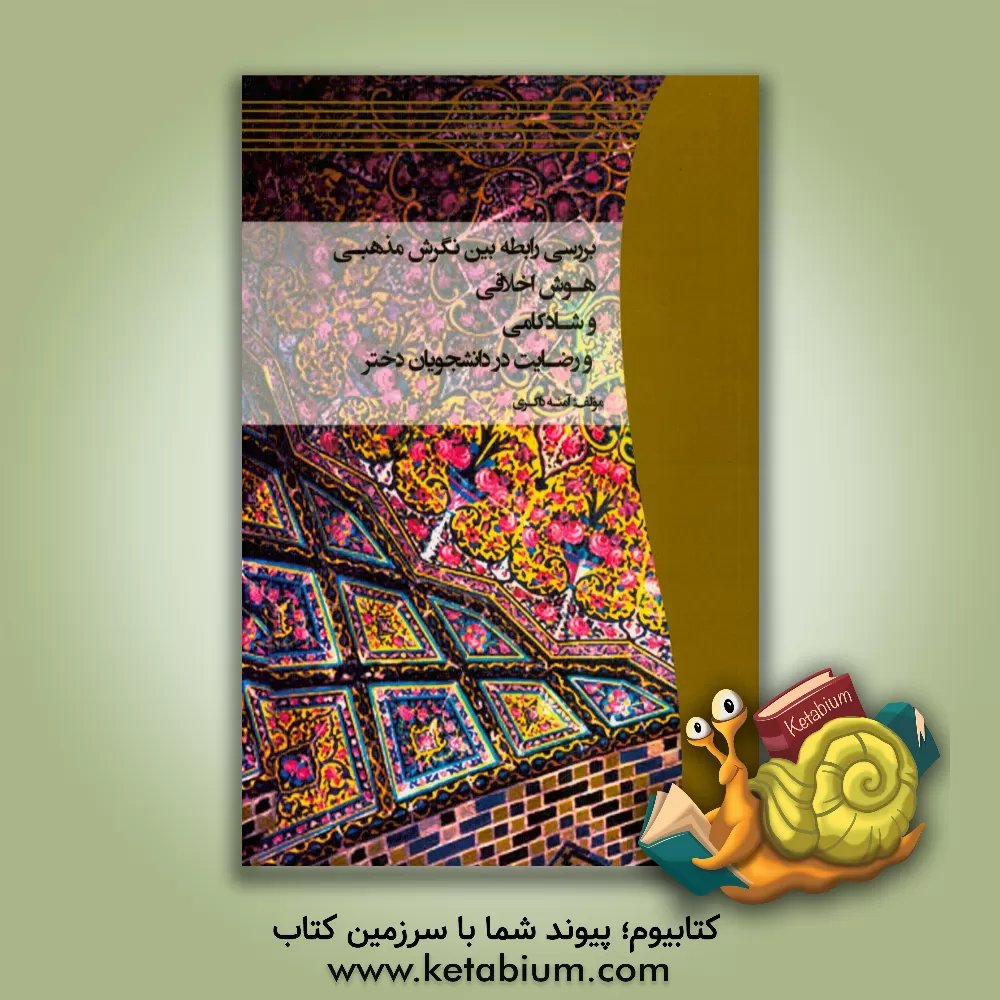 کتاب بررسی رابطه بین نگرش مذهبی، هوش اخلاقی و شادکامی و رضایت از زندگی در دانشجویان دختر اثر آمنه ذاکری