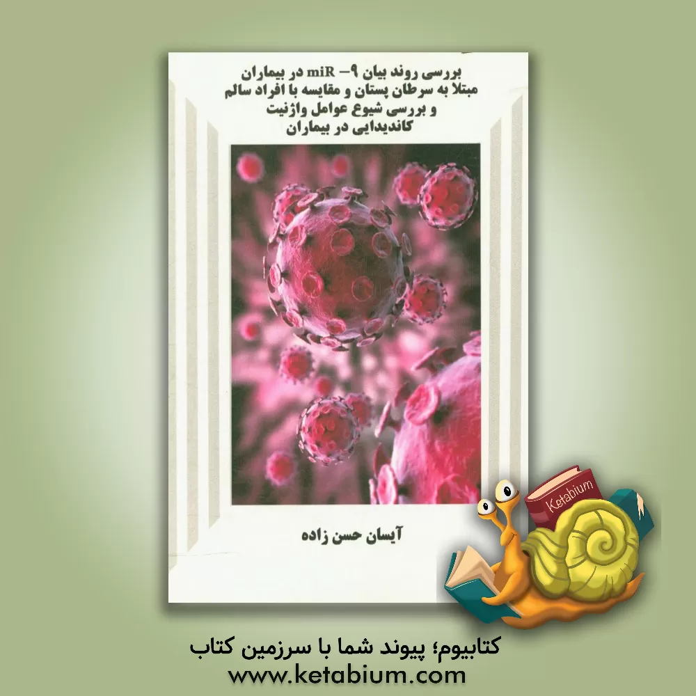 کتاب بررسی روند بیان Mir-9 در بیماران مبتلا به سرطان پستان و مقایسه با افراد سالم و بررسی شیوع عوامل واژنیت کاندیدایی در بیماران اثر آیسان حسن‌زاده