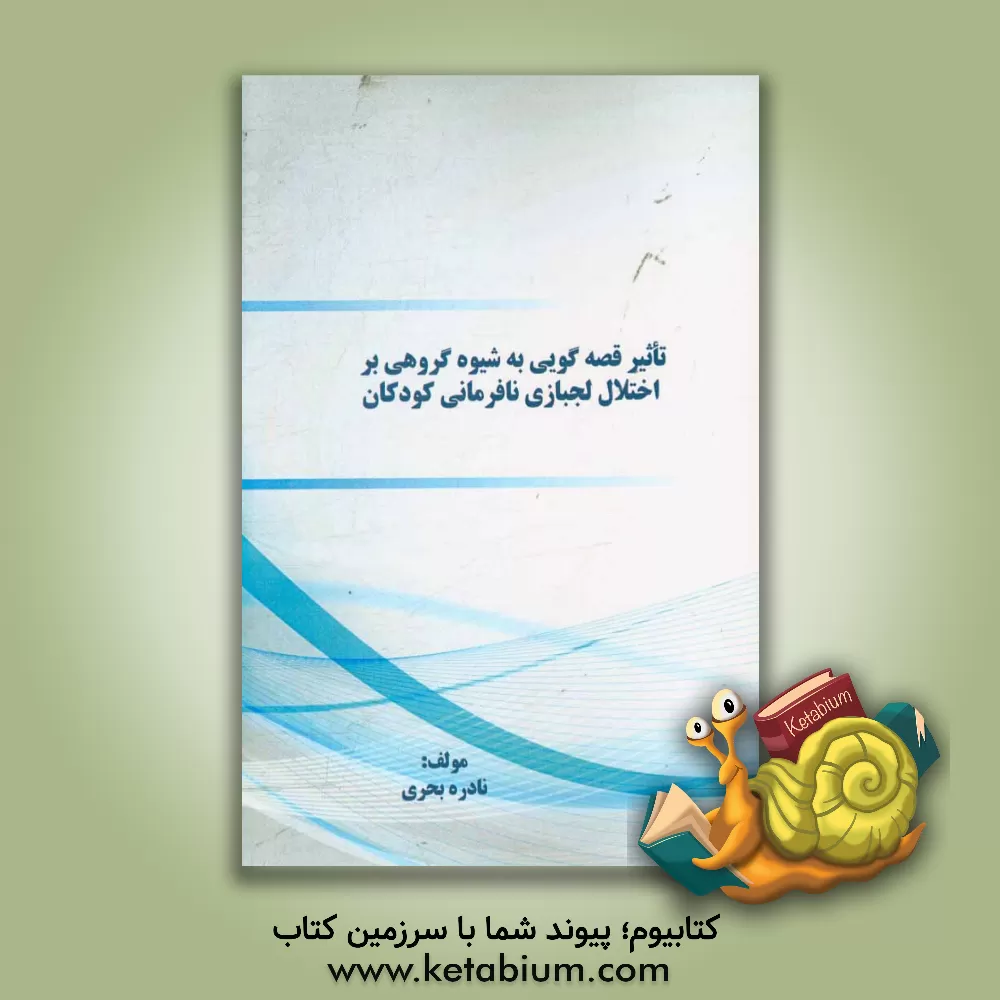 کتاب تاثیر قصه گویی به شیوه گروهی بر اختلال لجبازی نافرمانی کودکان اثر نادره بحری