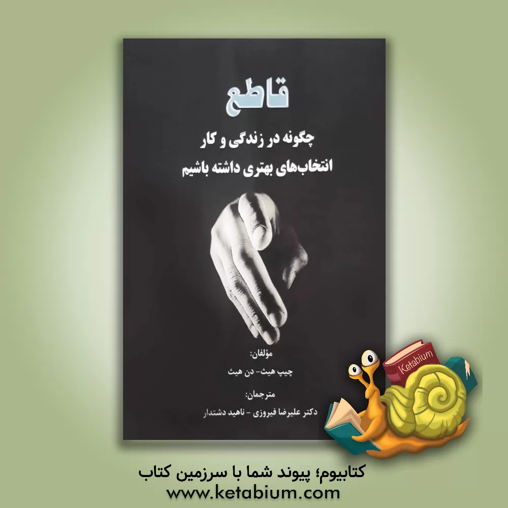 کتاب قاطع: چگونه در زندگی و کار انتخاب های بهتری داشته باشیم اثر چیپ هیث