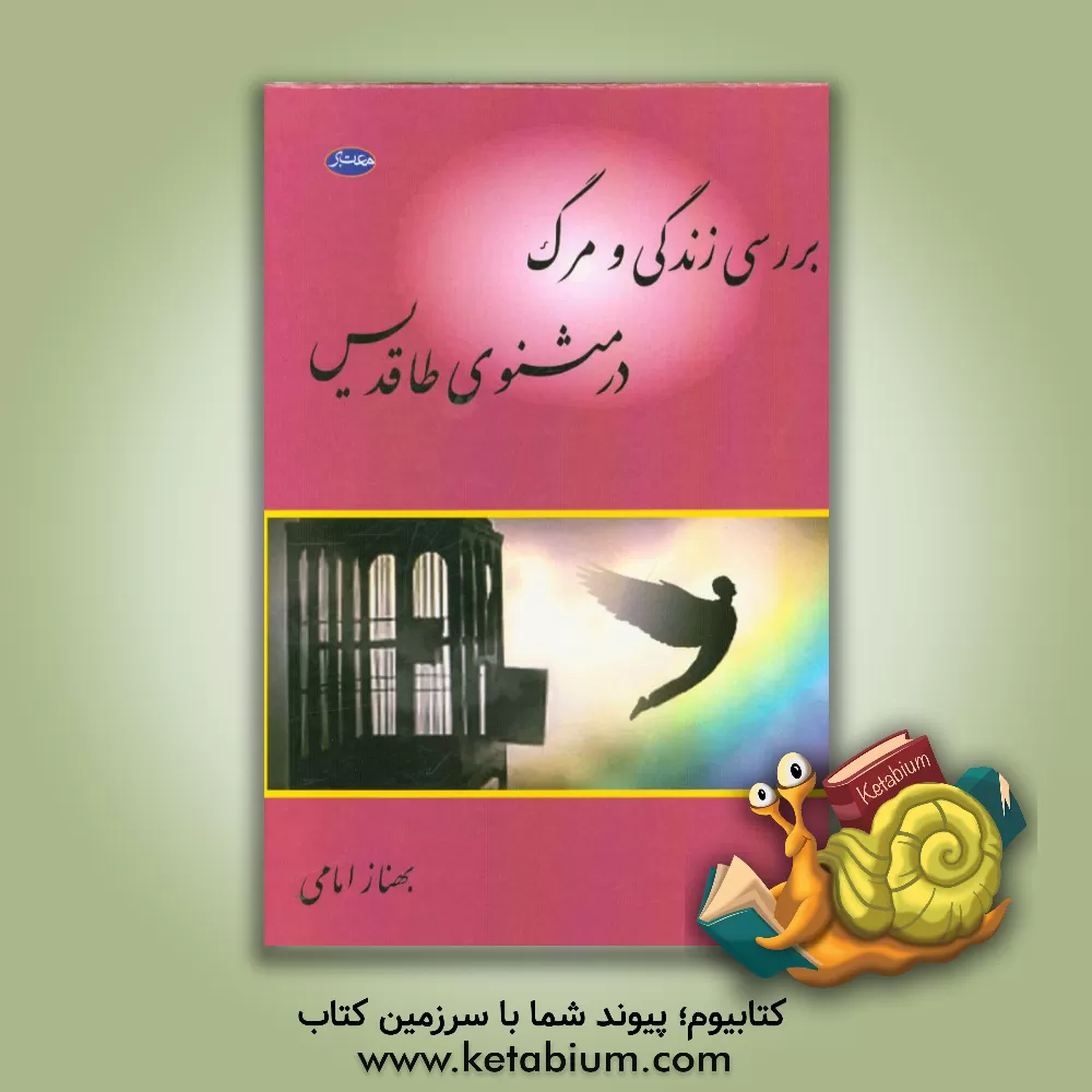 کتاب بررسی زندگی و مرگ در مثنوی طاقدیس اثر بهناز امامی