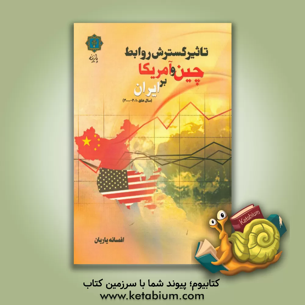 کتاب تاثیر گسترش روابط چین و امریکا بر ایران (سالهای 2010 - 2000) اثر افسانه یاریان