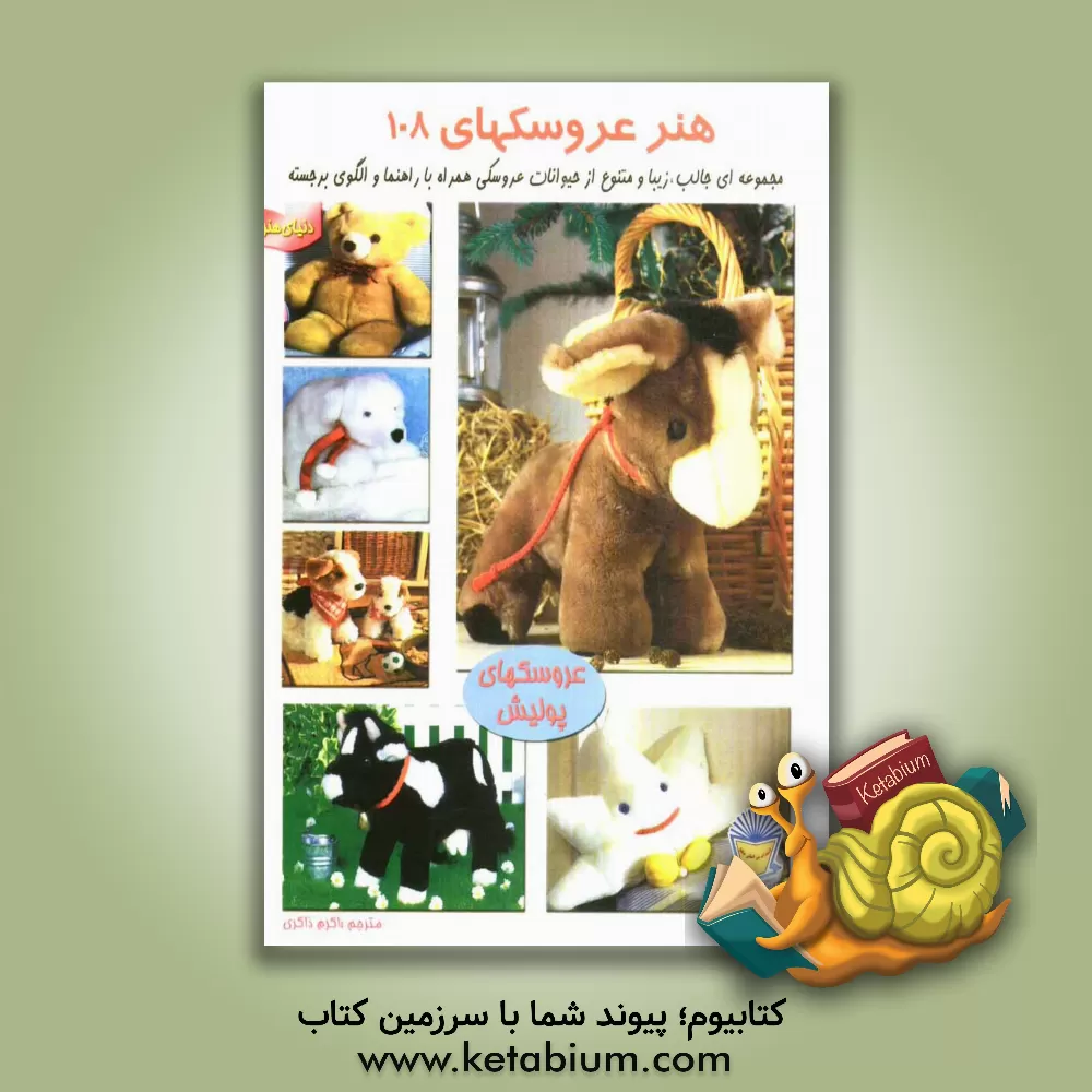 کتاب دنیای هنر عروسک سازی 108: مجموعه ای جالب و زیبا و متنوع از حیوانات عروسکی همراه با راهنما و الگوی برجسته (عروسکهای پولیش) اثر اکرم ذاکری