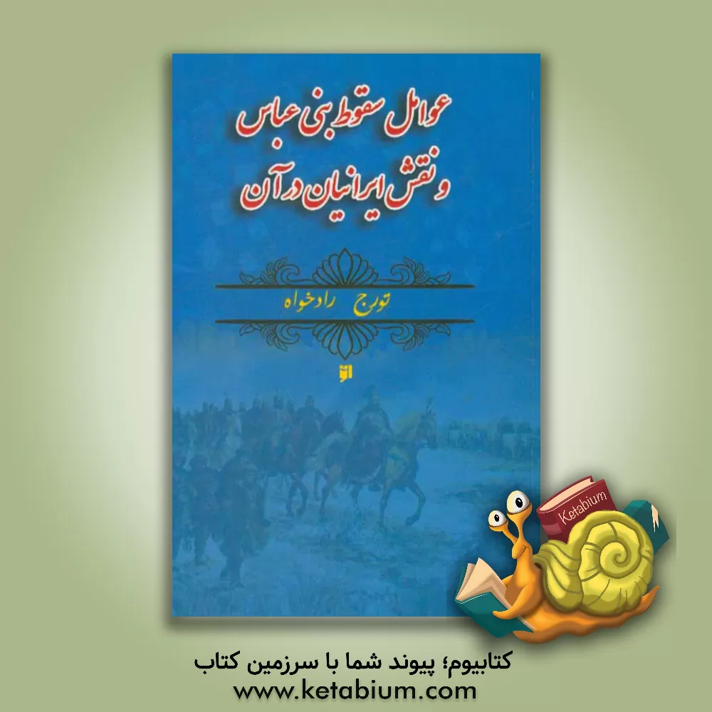 کتاب بررسی عوامل سقوط بنی العباس و نقش ایرانیان در آن اثر تورج رادخواه