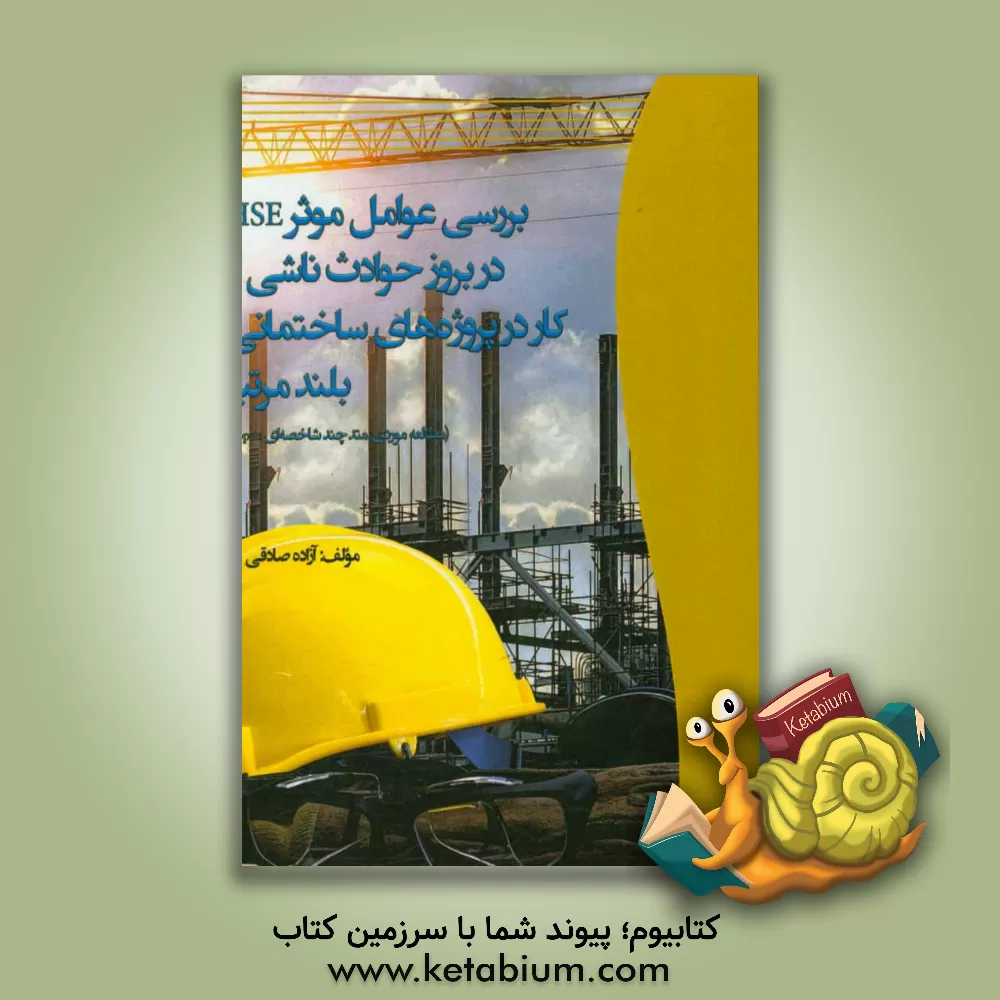 کتاب بررسی عوامل موثر HSE در بروز حوادث ناشی از کار در پروژه های ساختمانی بلندمرتبه: مطالعه موردی، متد چندشاخصه ای Topsis اثر آزاده صادقی