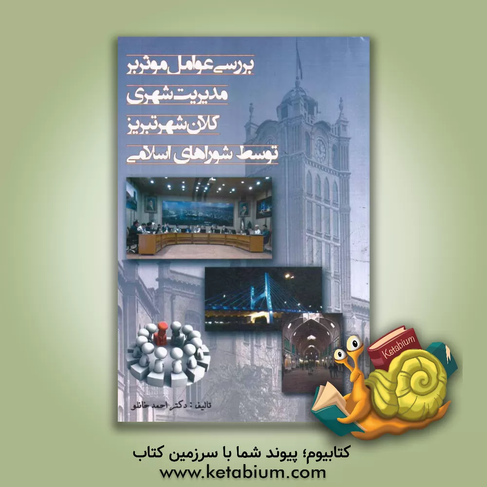کتاب بررسی عوامل موثر بر مدیریت شهری، کلان شهر تبریز توسط شوراهای اسلامی اثر موسی احمدخانلو