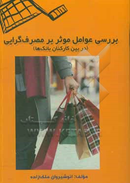 کتاب بررسی عوامل موثر بر مصرف گرایی (در بین کارکنان بانک ها) اثر انوشیروان ملک‌زاده