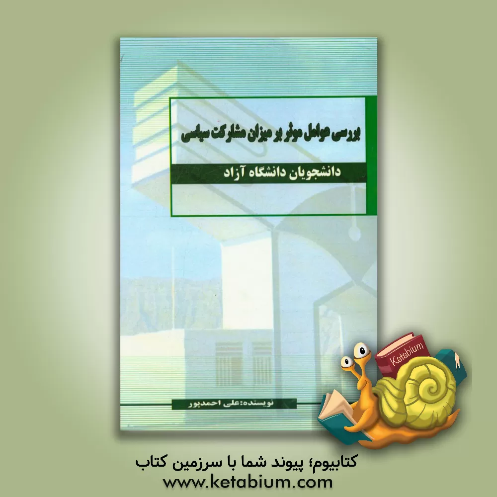 کتاب بررسی عوامل موثر بر میزان مشارکت سیاسی دانشجویان دانشگاه آزاد اثر علی احمدپور