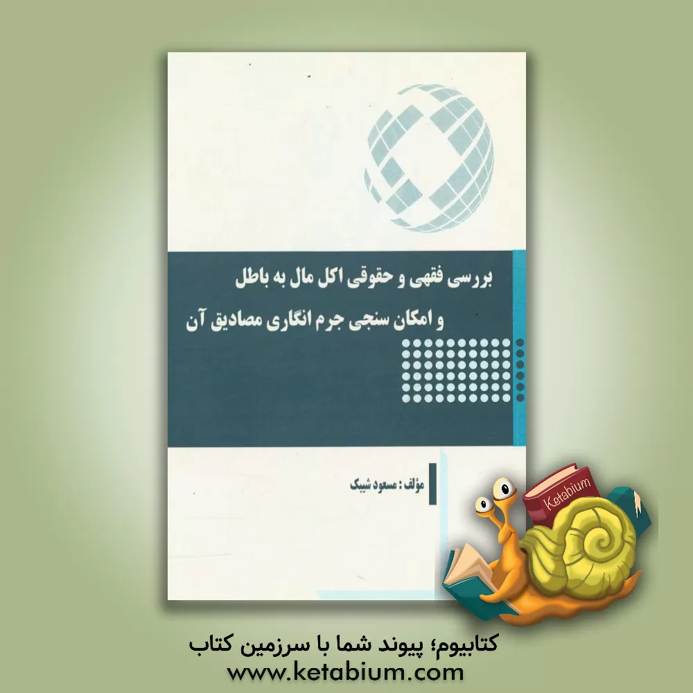 کتاب بررسی فقهی و حقوقی اکل مالی به باطل و امکان سنجی جرم انگاری مصادیق آن اثر مسعود شیبک