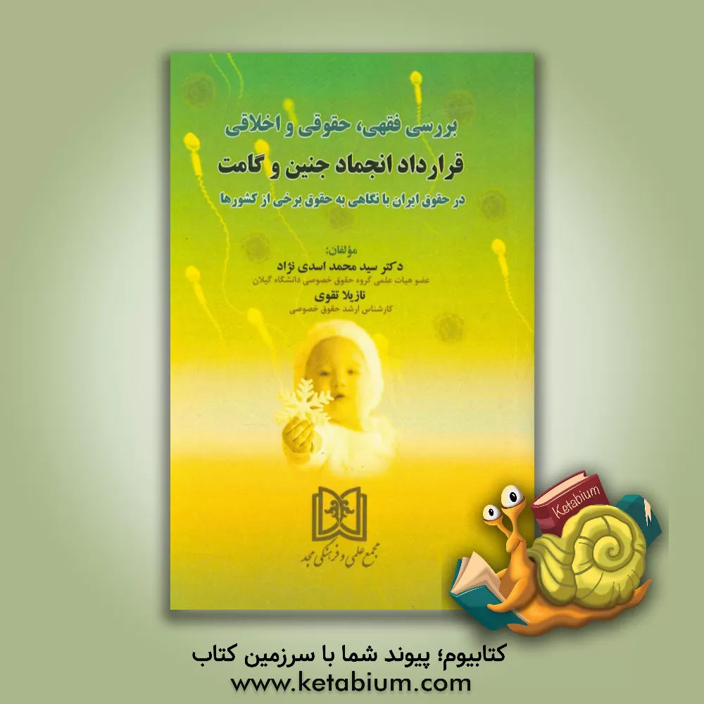 کتاب بررسی فقهی، حقوقی و اخلاقی قرارداد انجماد جنین و گامت در حقوق ایران با نگاهی به حقوق برخی از کشورها |اثر محمد اسدی نژاد