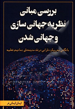 کتاب بررسی مبانی نظریه جهانی سازی و جهانی شدن (با نگاهی به رویکرد فارابی در نقد مدینه جماعیه و تغلبیه) اثر ایمان ایمانی‌فر